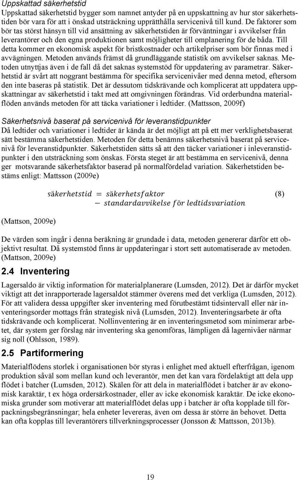 Till detta kommer en ekonomisk aspekt för bristkostnader och artikelpriser som bör finnas med i avvägningen. Metoden används främst då grundläggande statistik om avvikelser saknas.