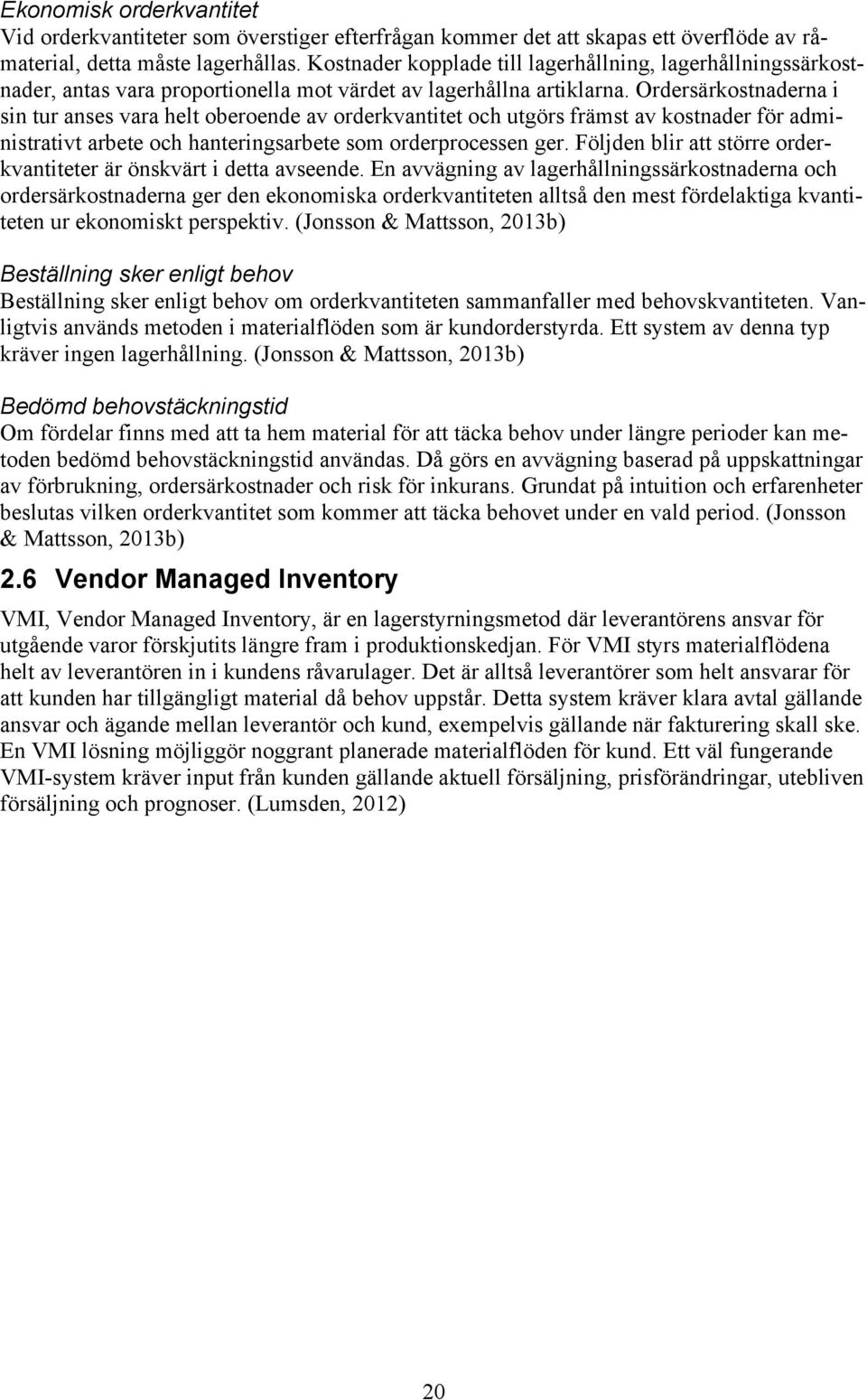 Ordersärkostnaderna i sin tur anses vara helt oberoende av orderkvantitet och utgörs främst av kostnader för administrativt arbete och hanteringsarbete som orderprocessen ger.