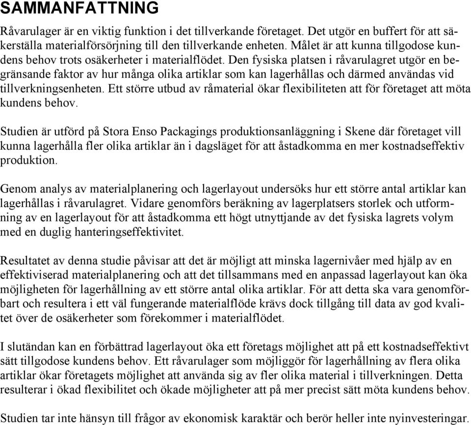 Den fysiska platsen i råvarulagret utgör en begränsande faktor av hur många olika artiklar som kan lagerhållas och därmed användas vid tillverkningsenheten.