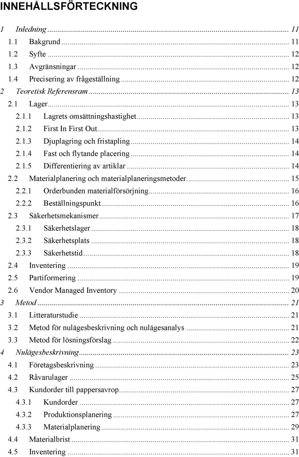 .. 15 2.2.1 Orderbunden materialförsörjning... 16 2.2.2 Beställningspunkt... 16 2.3 Säkerhetsmekanismer... 17 2.3.1 Säkerhetslager... 18 2.3.2 Säkerhetsplats... 18 2.3.3 Säkerhetstid... 18 2.4 Inventering.