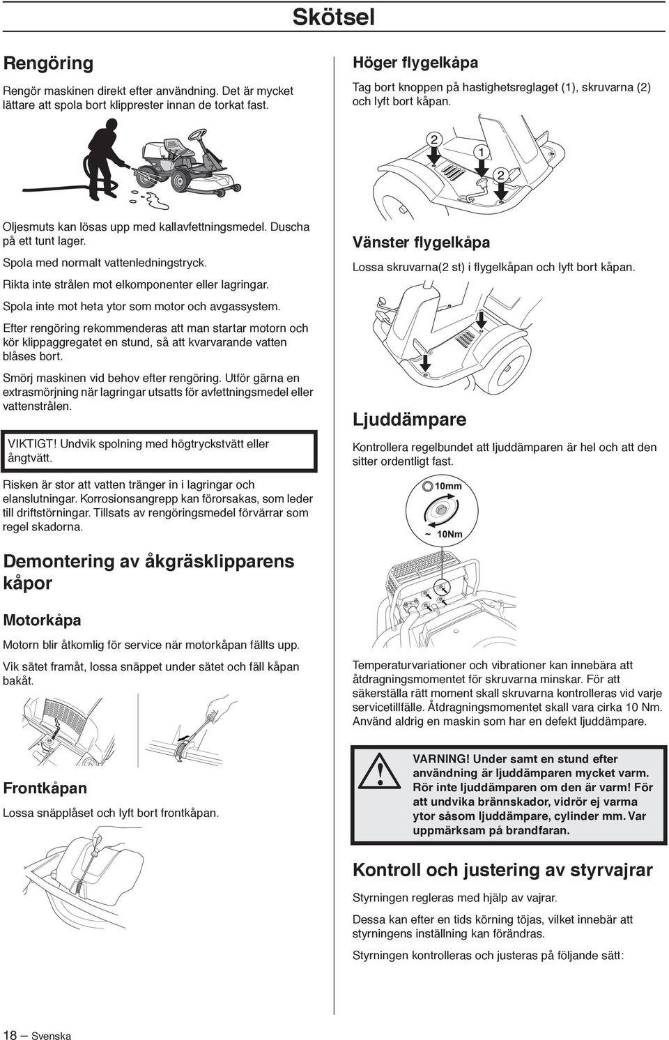 Spola med normalt vattenledningstryck. Rikta inte strålen mot elkomponenter eller lagringar. Spola inte mot heta ytor som motor och avgassystem.