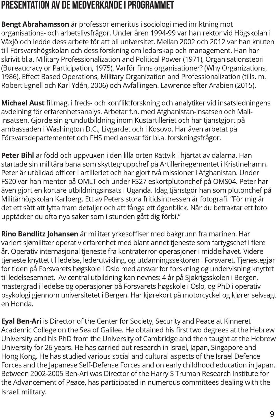 Mellan 2002 och 2012 var han knuten till Försvarshögskolan och dess forskning om ledarskap och management. Han har skrivit bl.a. Military Professionalization and Political Power (1971), Organisationsteori (Bureaucracy or Participation, 1975), Varför finns organisationer?