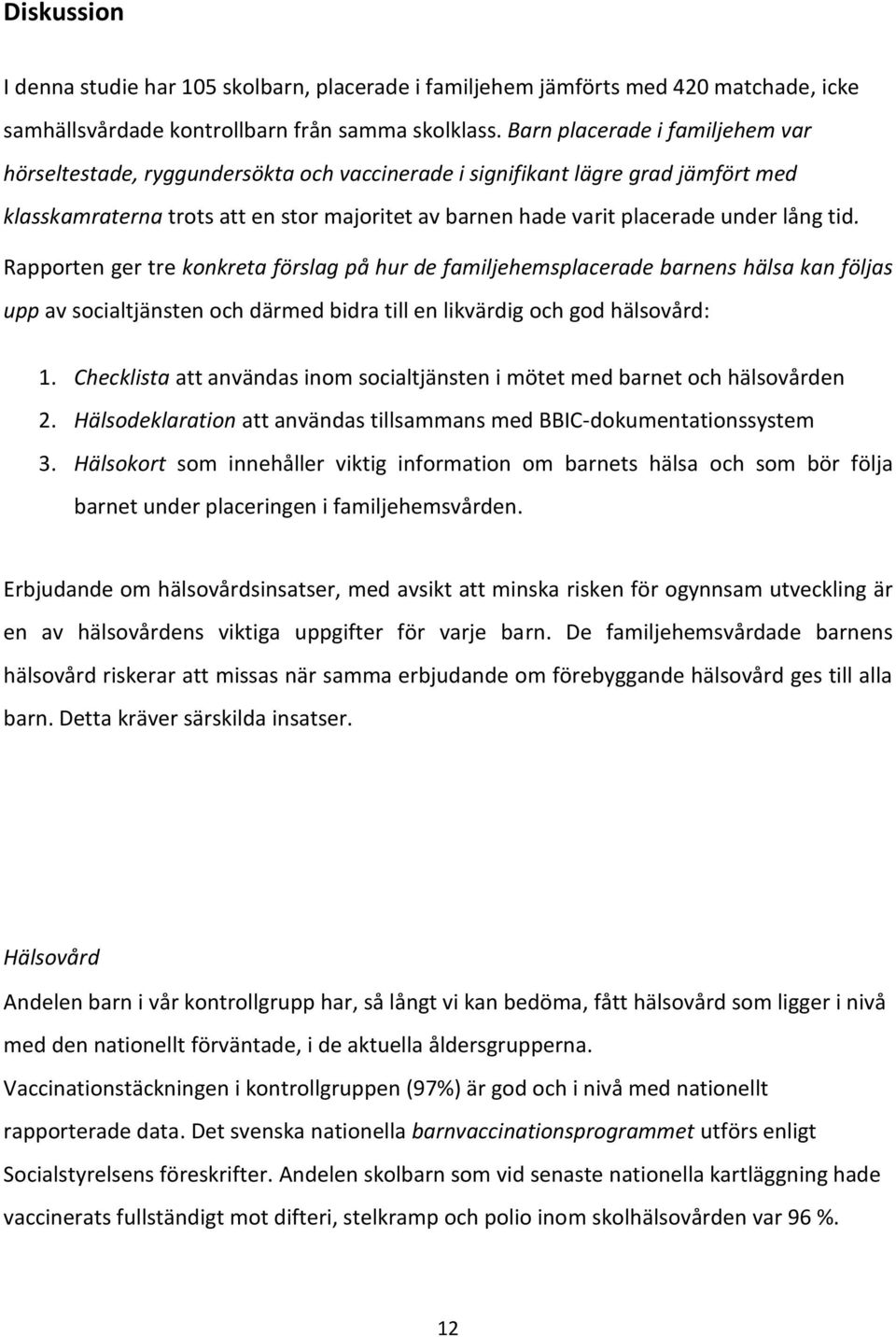 lång tid. Rapporten ger tre konkreta förslag på hur de familjehemsplacerade barnens hälsa kan följas upp av socialtjänsten och därmed bidra till en likvärdig och god hälsovård: 1.