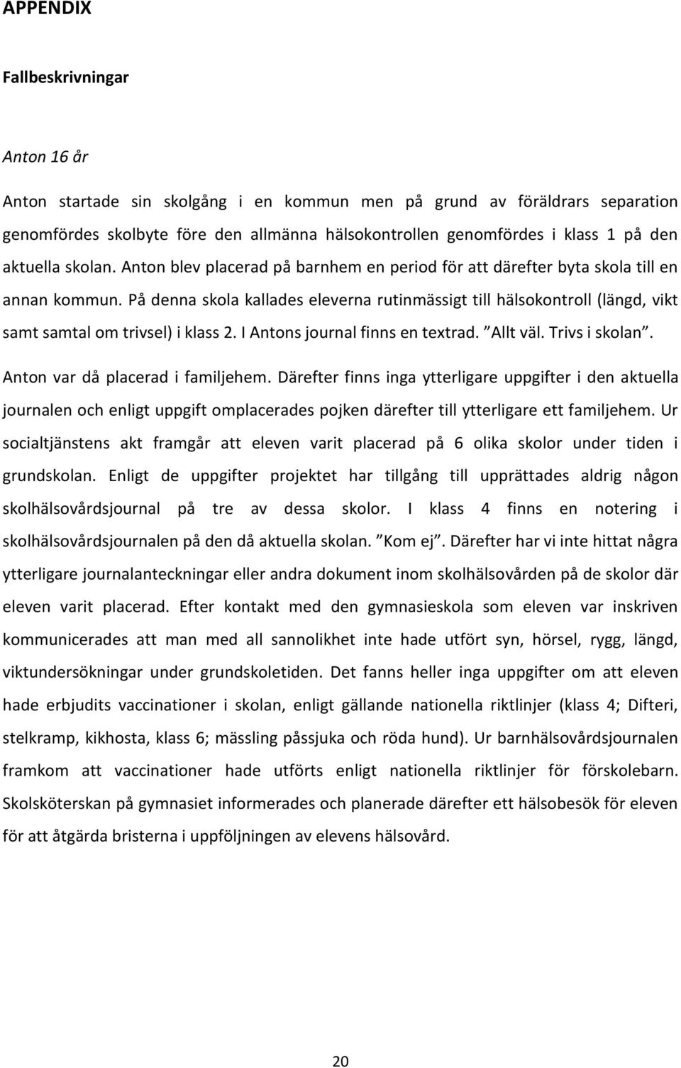 På denna skola kallades eleverna rutinmässigt till hälsokontroll (längd, vikt samt samtal om trivsel) i klass 2. I Antons journal finns en textrad. Allt väl. Trivs i skolan.