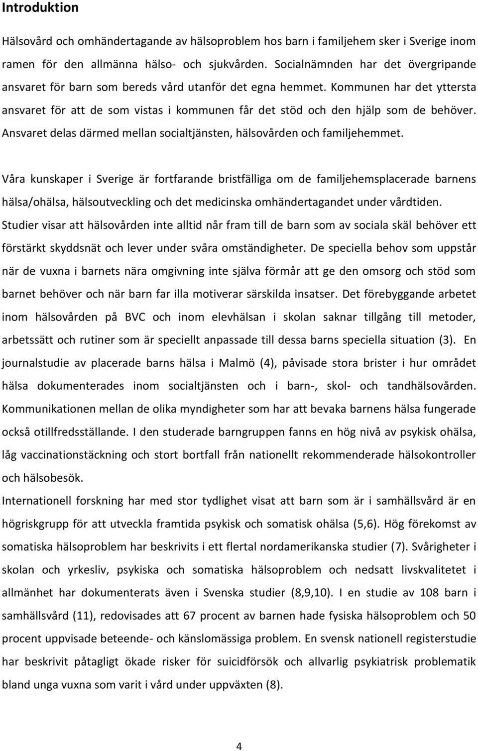 Kommunen har det yttersta ansvaret för att de som vistas i kommunen får det stöd och den hjälp som de behöver. Ansvaret delas därmed mellan socialtjänsten, hälsovården och familjehemmet.