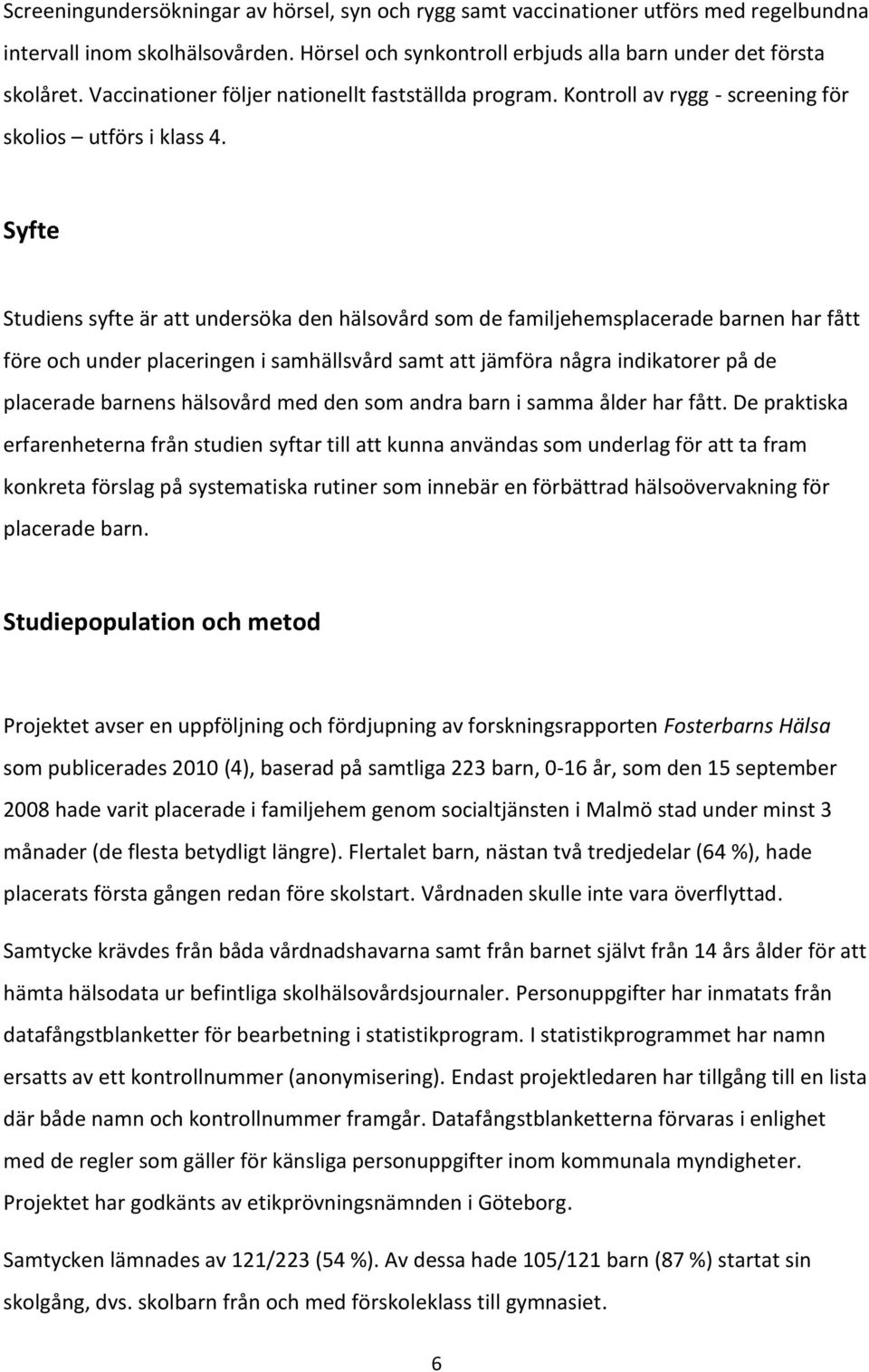 Syfte Studiens syfte är att undersöka den hälsovård som de familjehemsplacerade barnen har fått före och under placeringen i samhällsvård samt att jämföra några indikatorer på de placerade barnens