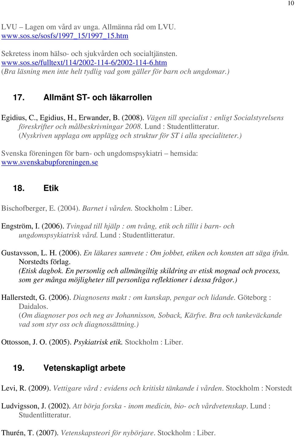 Vägen till specialist : enligt Socialstyrelsens föreskrifter och målbeskrivningar 2008. Lund : Studentlitteratur. (Nyskriven upplaga om upplägg och struktur för ST i alla specialiteter.