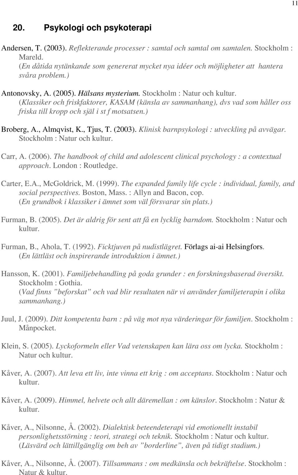 (Klassiker och friskfaktorer, KASAM (känsla av sammanhang), dvs vad som håller oss friska till kropp och själ i st f motsatsen.) Broberg, A., Almqvist, K., Tjus, T. (2003).