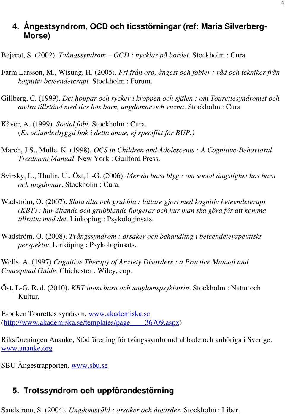 Det hoppar och rycker i kroppen och själen : om Tourettesyndromet och andra tillstånd med tics hos barn, ungdomar och vuxna. Stockholm : Cura Kåver, A. (1999). Social fobi. Stockholm : Cura. (En välunderbyggd bok i detta ämne, ej specifikt för BUP.