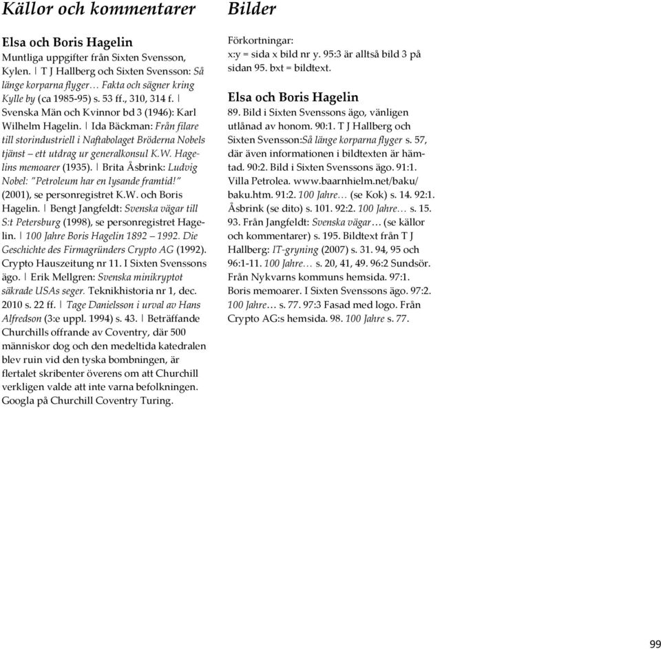 Brita Åsbrink: Ludvig Nobel: Petroleum har en lysande framtid! (2001), se personregistret K.W. och Boris Hagelin. Bengt Jangfeldt: Svenska vägar till S:t Petersburg (1998), se personregistret Hagelin.