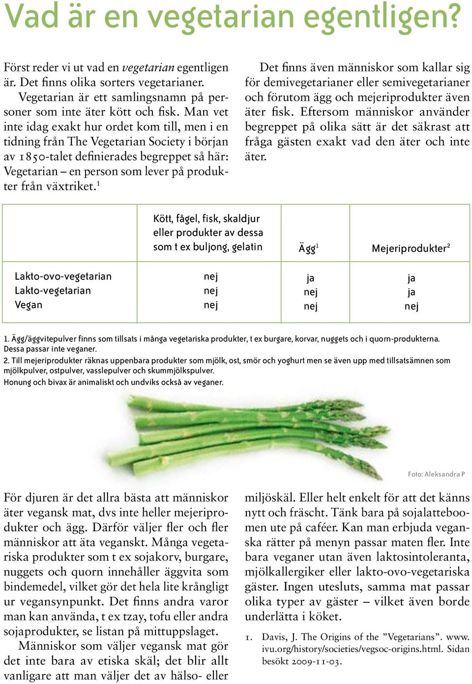 växtriket. 1 Det finns även människor som kallar sig för demivegetarianer eller semivegetarianer och förutom ägg och mejeriprodukter även äter fisk.