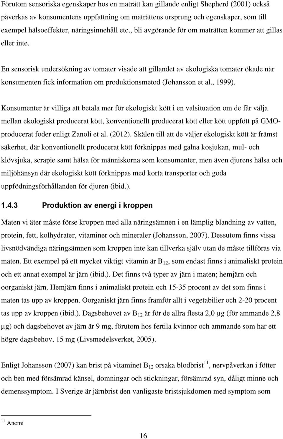 En sensorisk undersökning av tomater visade att gillandet av ekologiska tomater ökade när konsumenten fick information om produktionsmetod (Johansson et al., 1999).