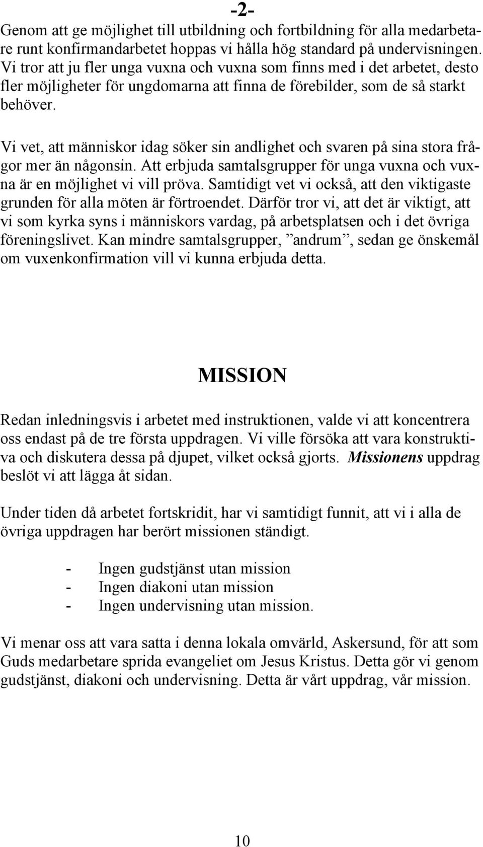 Vi vet, att människor idag söker sin andlighet och svaren på sina stora frågor mer än någonsin. Att erbjuda samtalsgrupper för unga vuxna och vuxna är en möjlighet vi vill pröva.