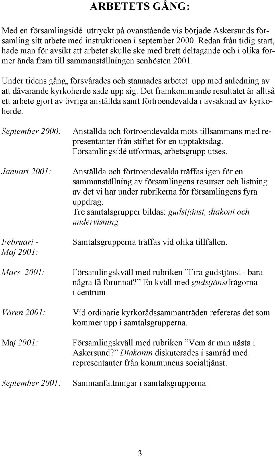 Under tidens gång, försvårades och stannades arbetet upp med anledning av att dåvarande kyrkoherde sade upp sig.