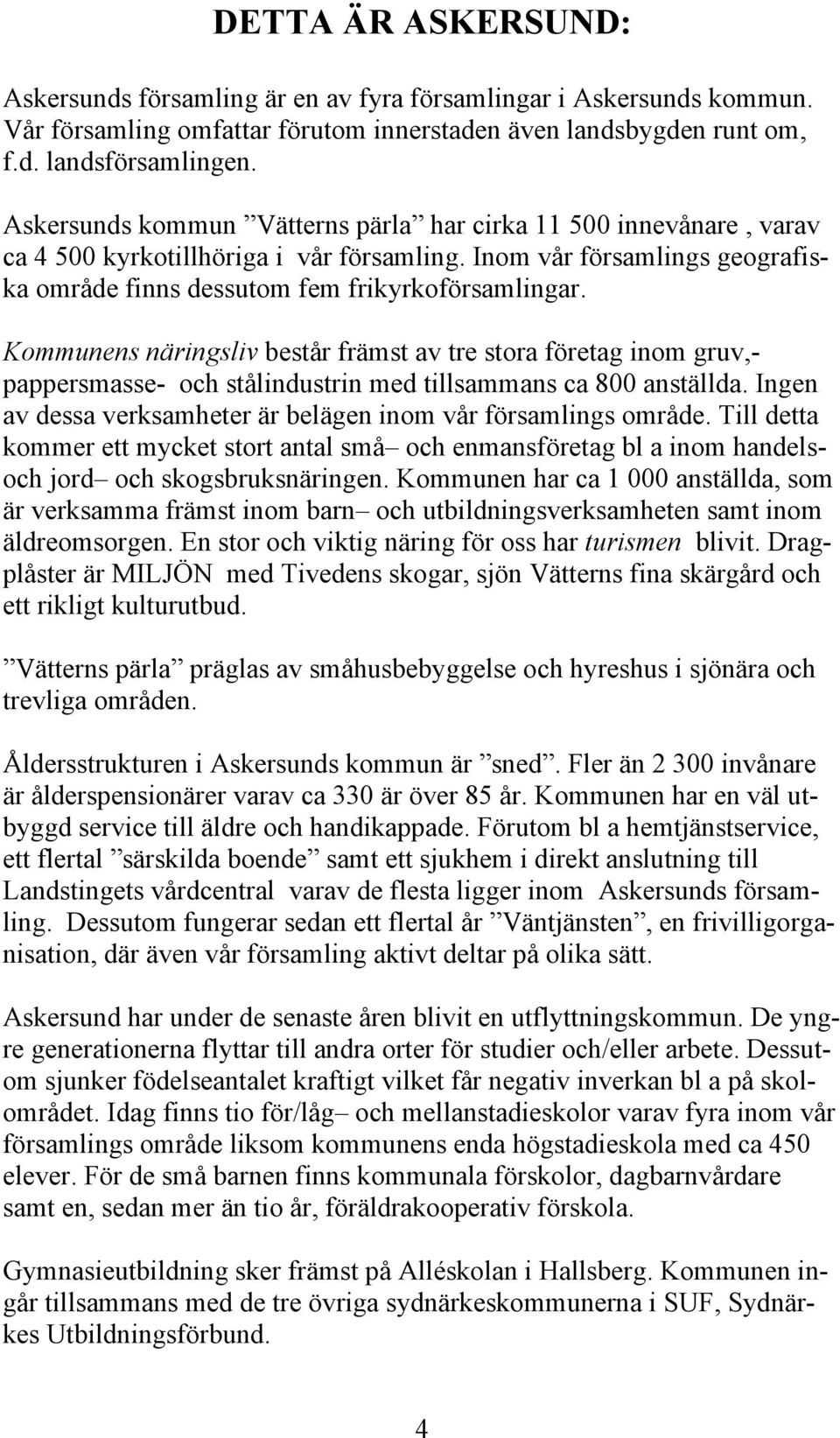 Kommunens näringsliv består främst av tre stora företag inom gruv,- pappersmasse- och stålindustrin med tillsammans ca 800 anställda.