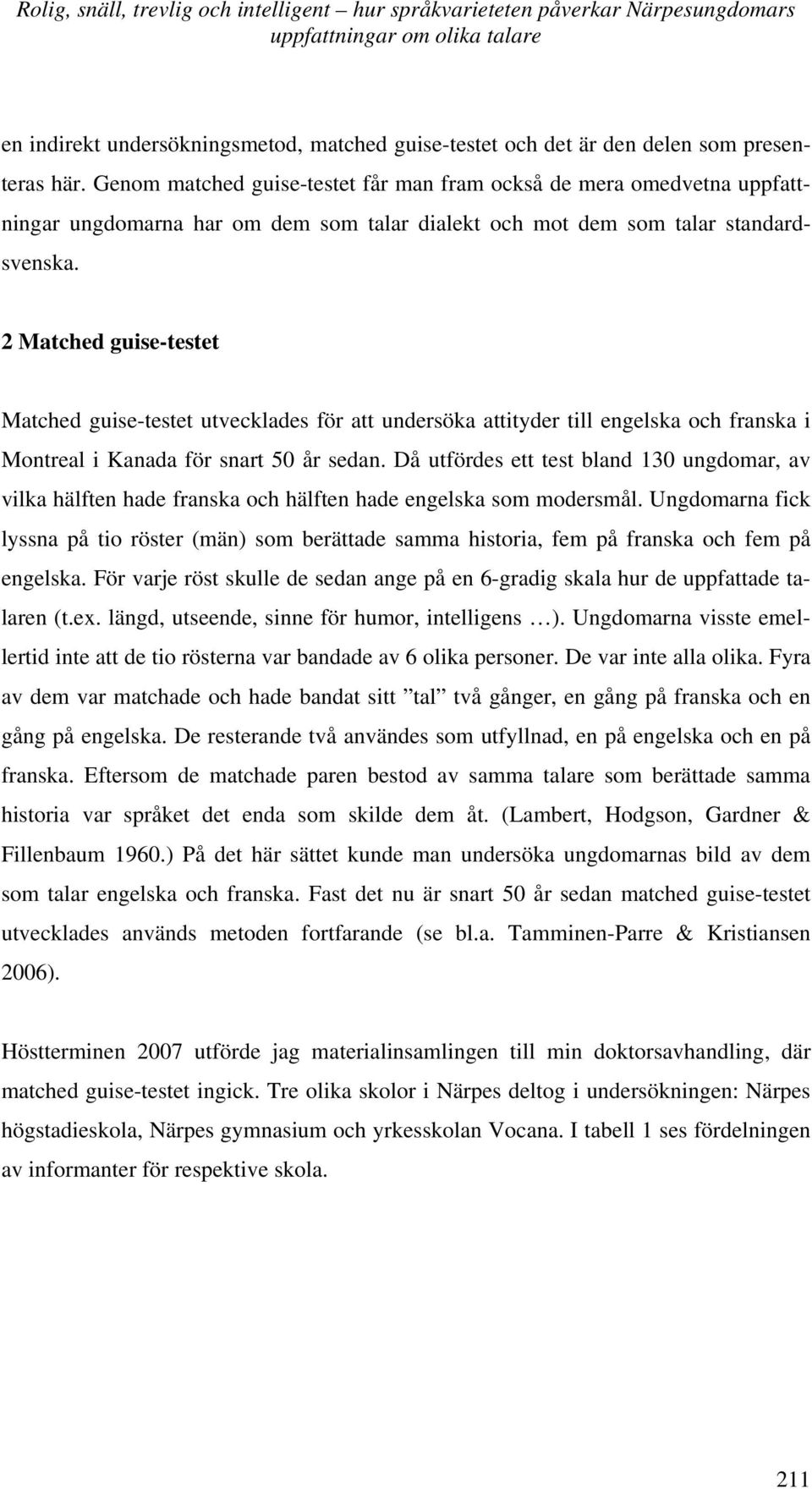 2 Matched guise-testet Matched guise-testet utvecklades för att undersöka attityder till engelska och franska i Montreal i Kanada för snart 50 år sedan.