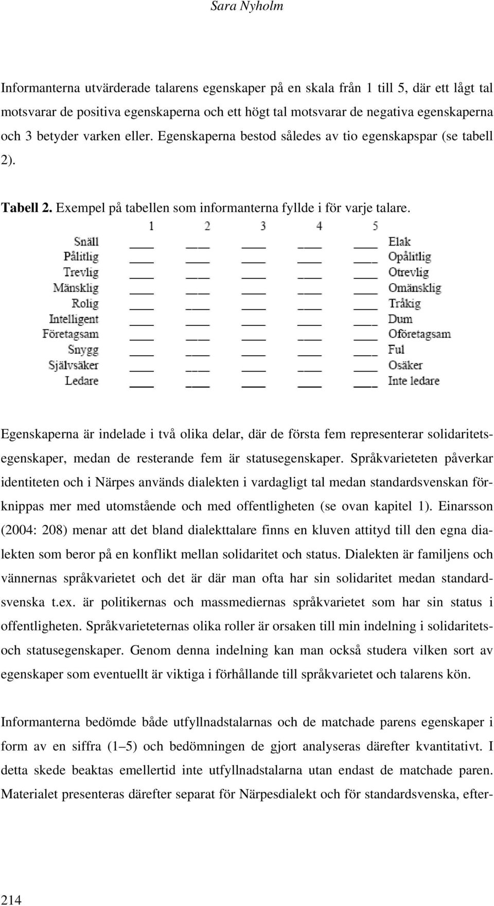 Egenskaperna är indelade i två olika delar, där de första fem representerar solidaritetsegenskaper, medan de resterande fem är statusegenskaper.