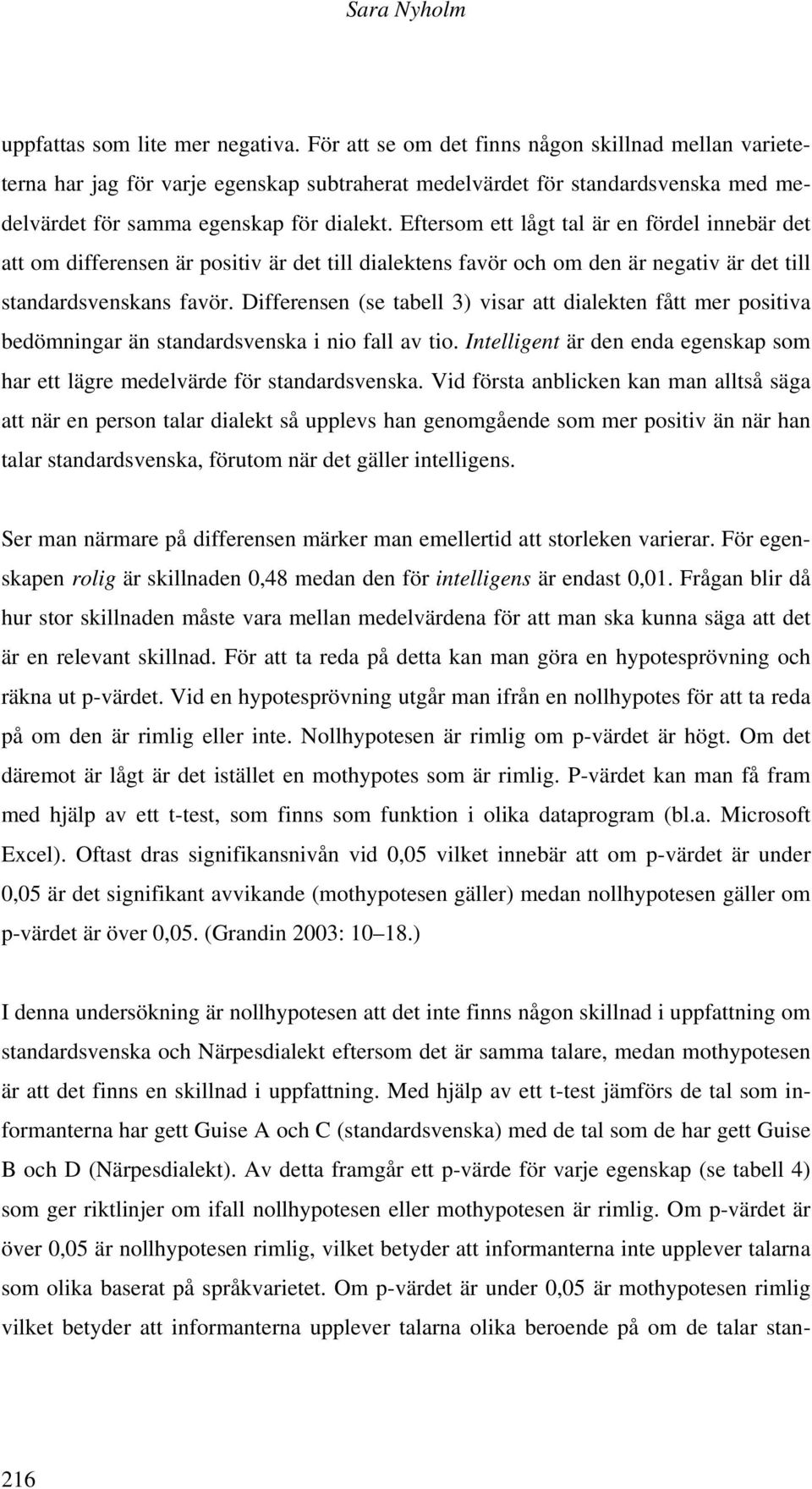 Eftersom ett lågt tal är en fördel innebär det att om differensen är positiv är det till dialektens favör och om den är negativ är det till standardsvenskans favör.