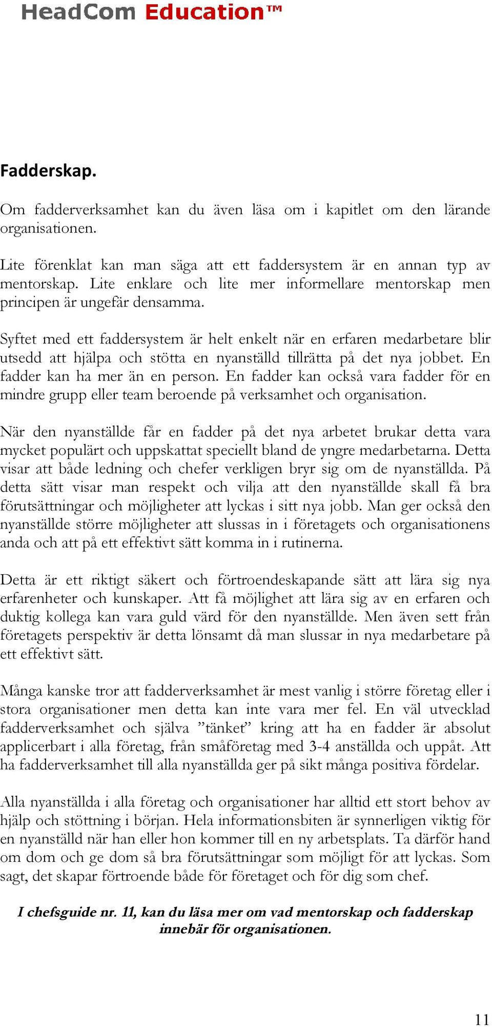 Syftet med ett faddersystem är helt enkelt när en erfaren medarbetare blir utsedd att hjälpa och stötta en nyanställd tillrätta på det nya jobbet. En fadder kan ha mer än en person.