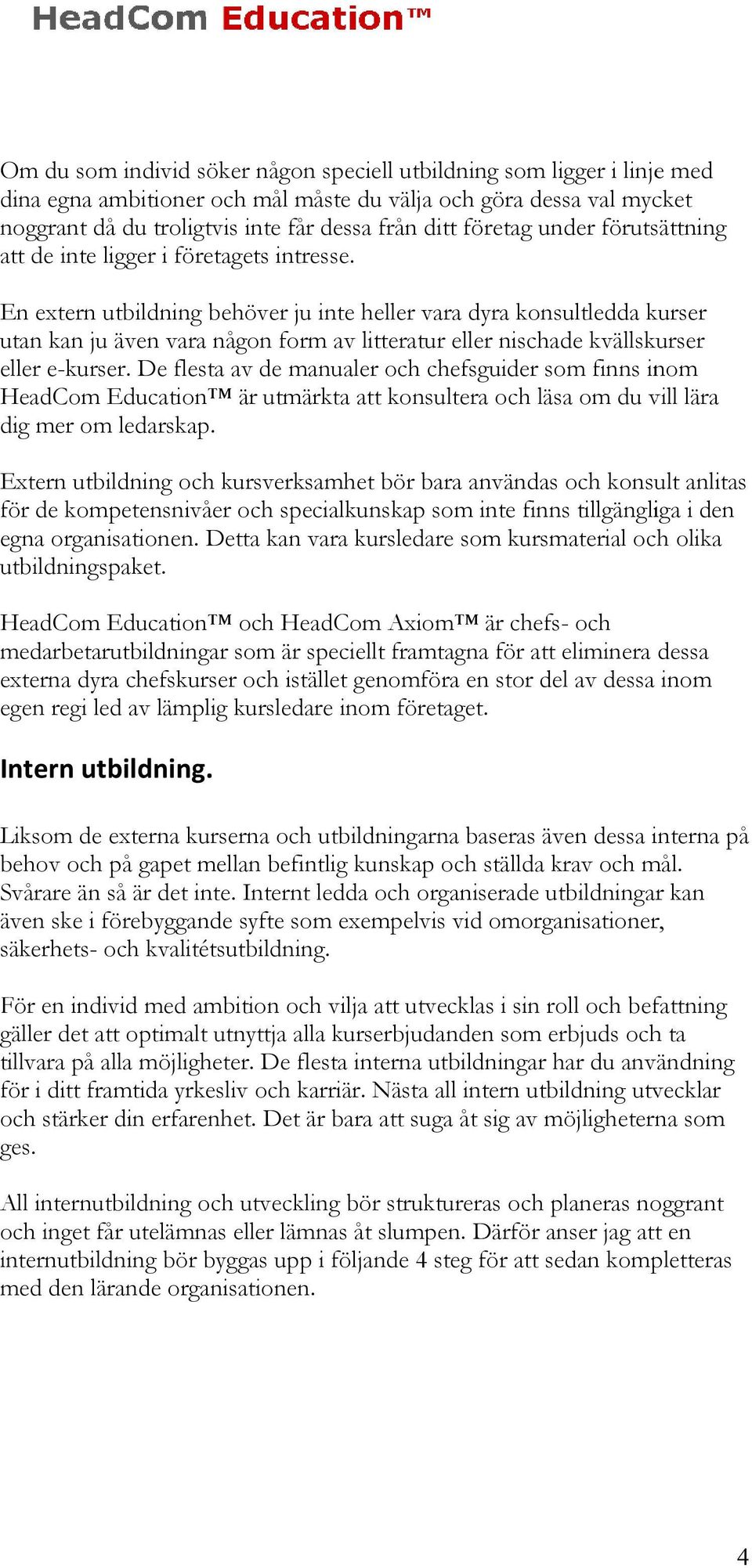 En extern utbildning behöver ju inte heller vara dyra konsultledda kurser utan kan ju även vara någon form av litteratur eller nischade kvällskurser eller e-kurser.