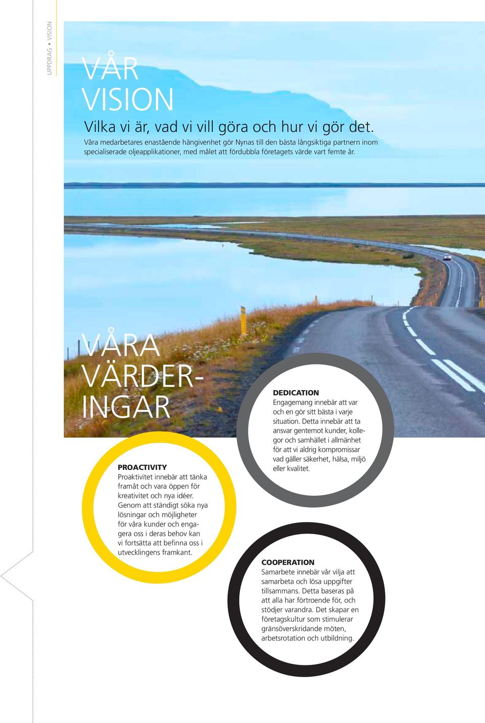 VÅRA värder INGAR PROACTIVITY Proaktivitet innebär att tänka framåt och vara öppen för kreativitet och nya idéer.