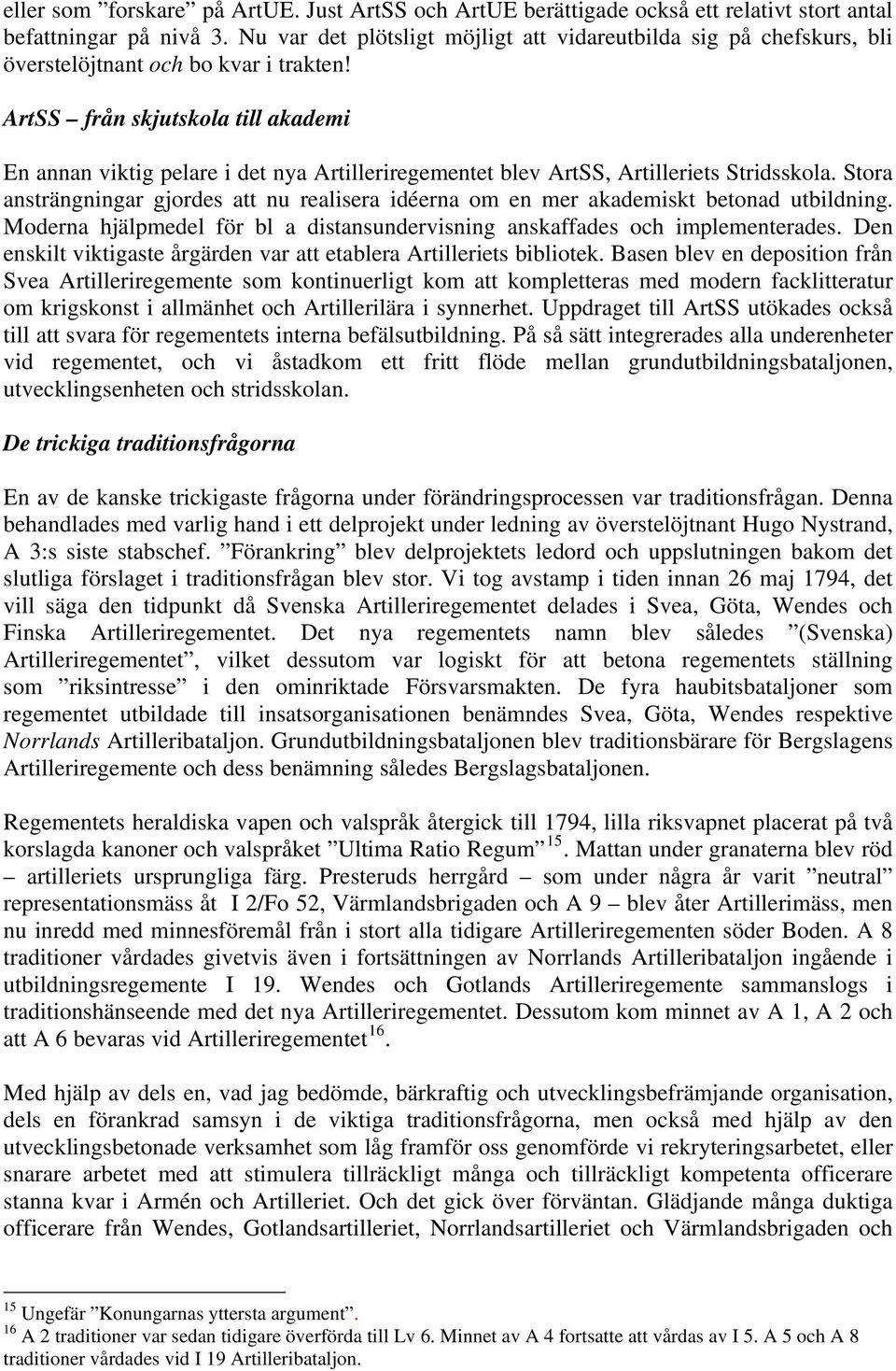 ArtSS från skjutskola till akademi En annan viktig pelare i det nya Artilleriregementet blev ArtSS, Artilleriets Stridsskola.