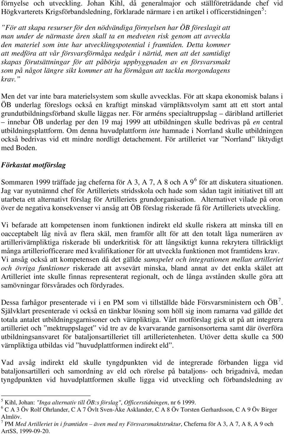 förnyelsen har ÖB föreslagit att man under de närmaste åren skall ta en medveten risk genom att avveckla den materiel som inte har utvecklingspotential i framtiden.