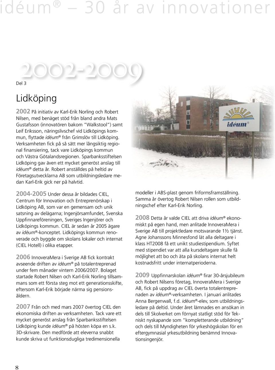 Verksamheten fick på så sätt mer långsiktig regional finansiering, tack vare Lidköpings kommun och Västra Götalandsregionen.