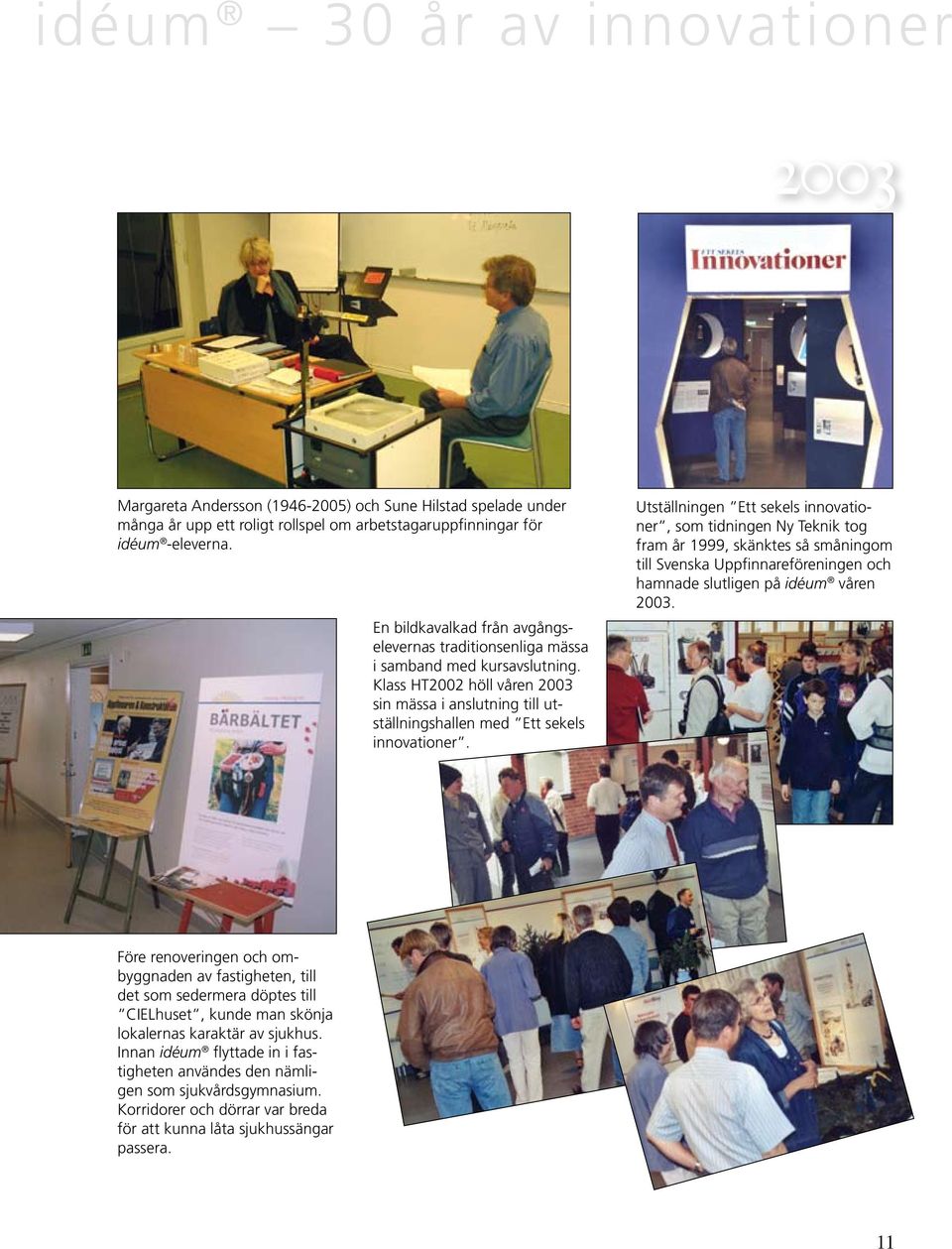 Utställningen Ett sekels innovationer, som tidningen Ny Teknik tog fram år 1999, skänktes så småningom till Svenska Uppfinnareföreningen och hamnade slutligen på idéum våren 2003.