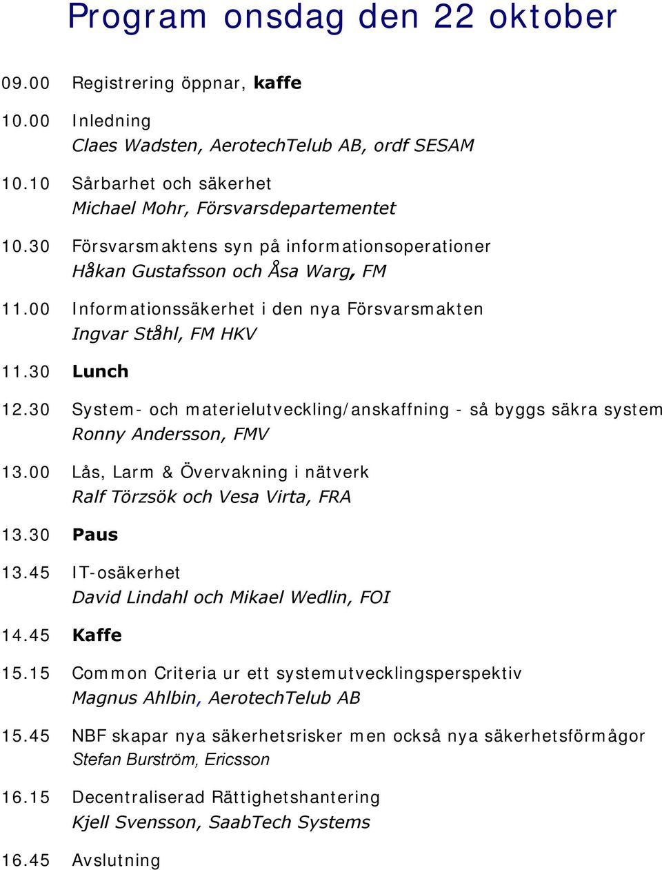 30 System- och materielutveckling/anskaffning - så byggs säkra system Ronny Andersson, FMV 13.00 Lås, Larm & Övervakning i nätverk 13.30 Paus Ralf Törzsök och Vesa Virta, FRA 13.45 IT-osäkerhet 14.