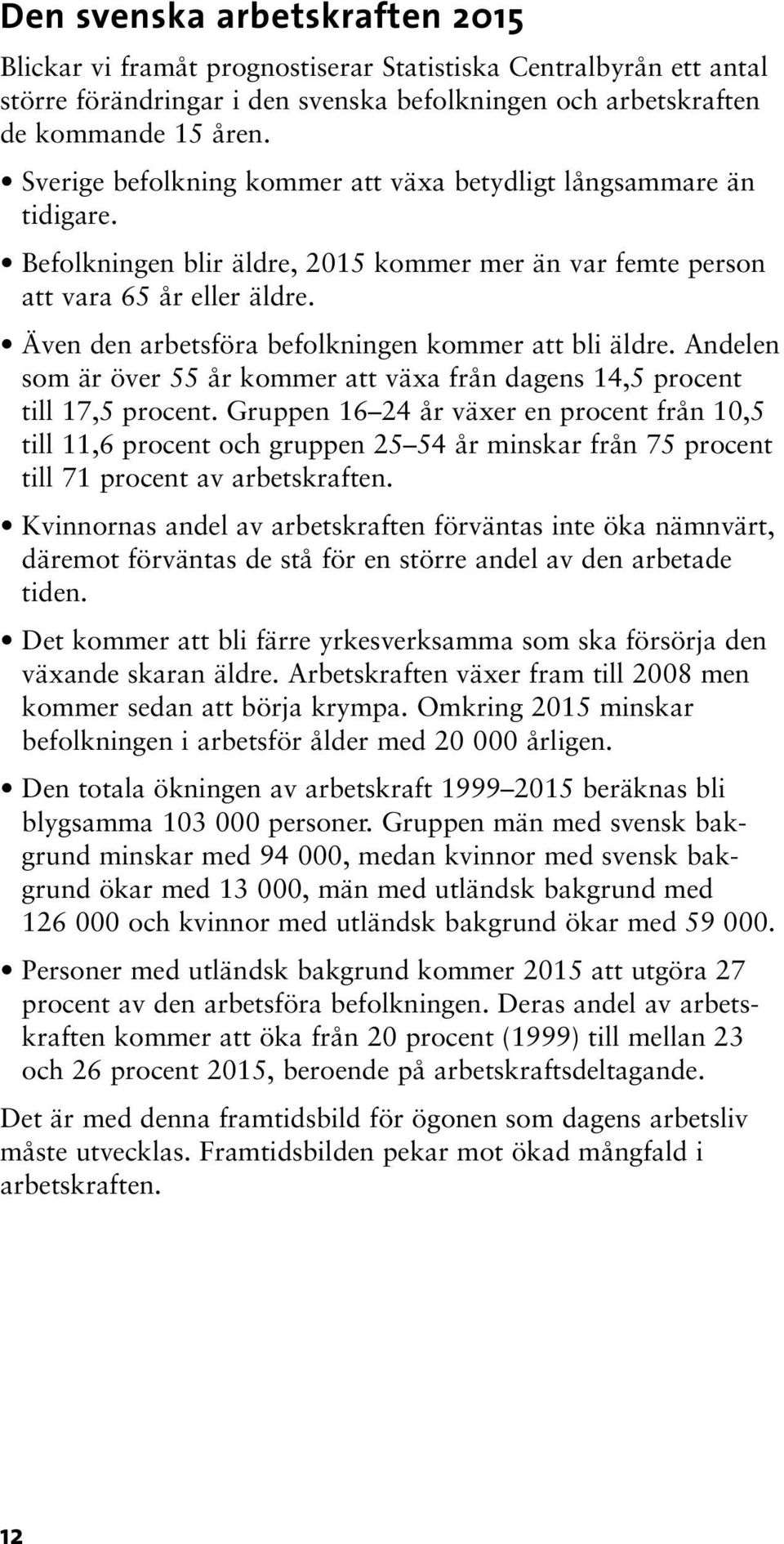 Även den arbetsföra befolkningen kommer att bli äldre. Andelen som är över 55 år kommer att växa från dagens 14,5 procent till 17,5 procent.