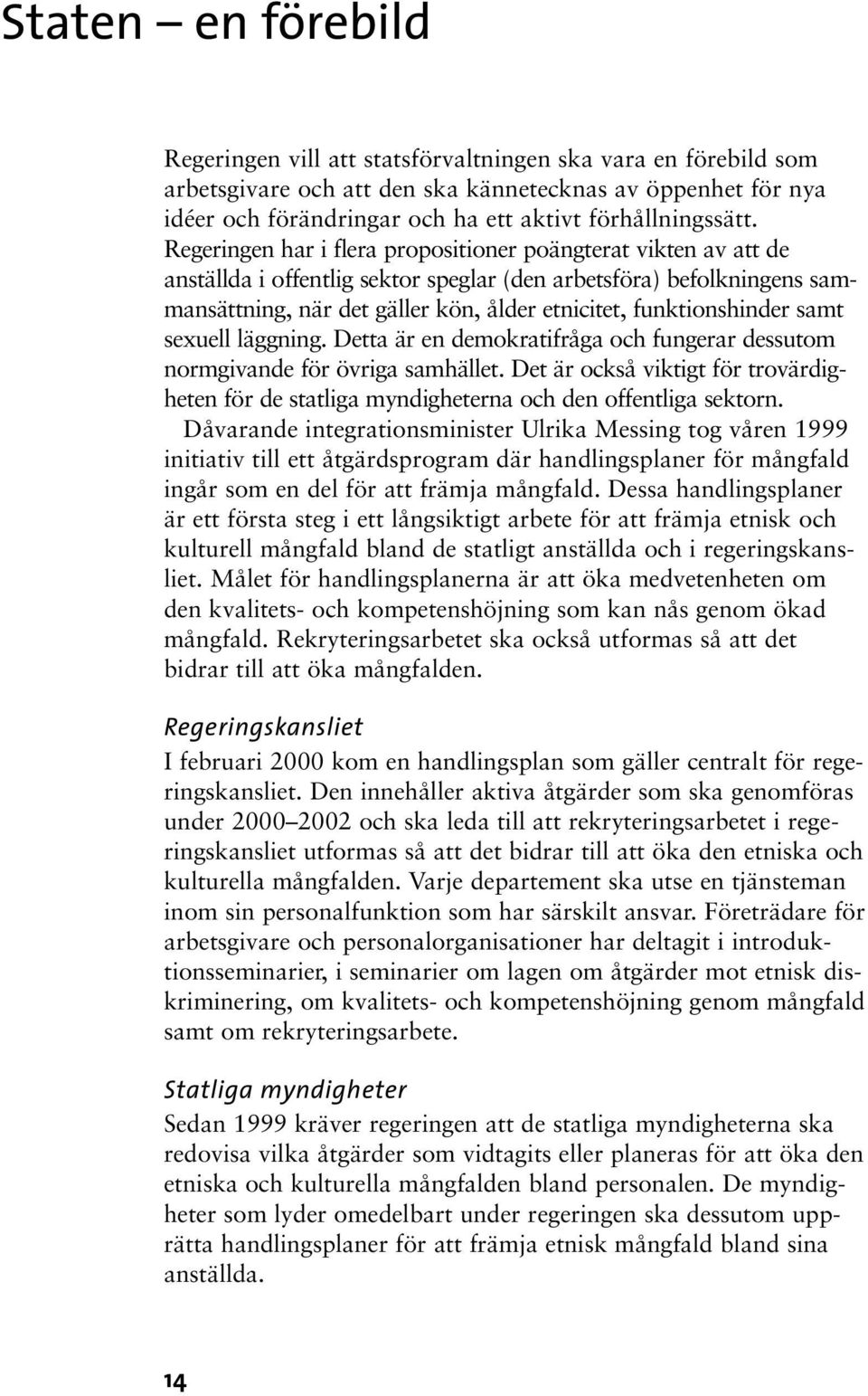 Regeringen har i flera propositioner poängterat vikten av att de anställda i offentlig sektor speglar (den arbetsföra) befolkningens sammansättning, när det gäller kön, ålder etnicitet,