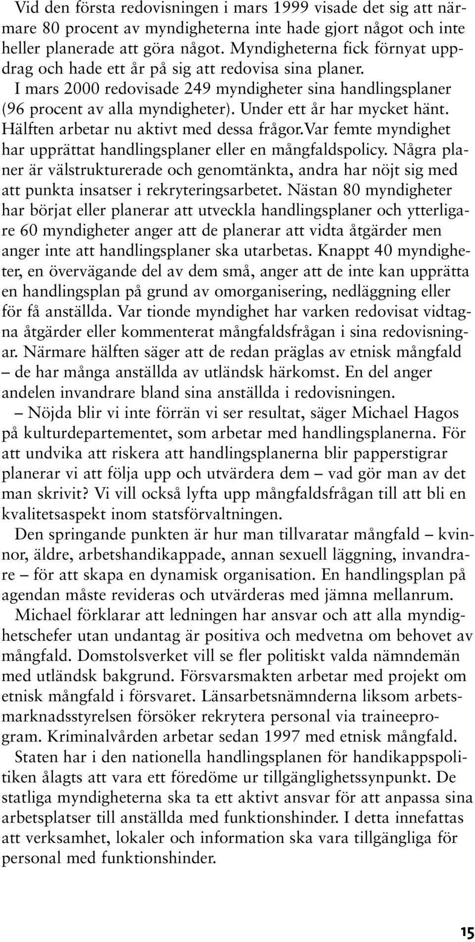 Under ett år har mycket hänt. Hälften arbetar nu aktivt med dessa frågor.var femte myndighet har upprättat handlingsplaner eller en mångfaldspolicy.