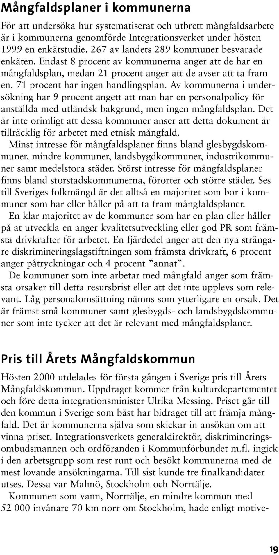 Av kommunerna i undersökning har 9 procent angett att man har en personalpolicy för anställda med utländsk bakgrund, men ingen mångfaldsplan.