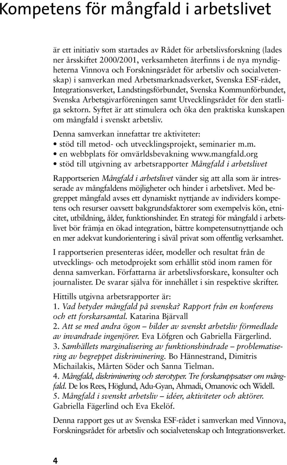 Arbetsgivarföreningen samt Utvecklingsrådet för den statliga sektorn. Syftet är att stimulera och öka den praktiska kunskapen om mångfald i svenskt arbetsliv.