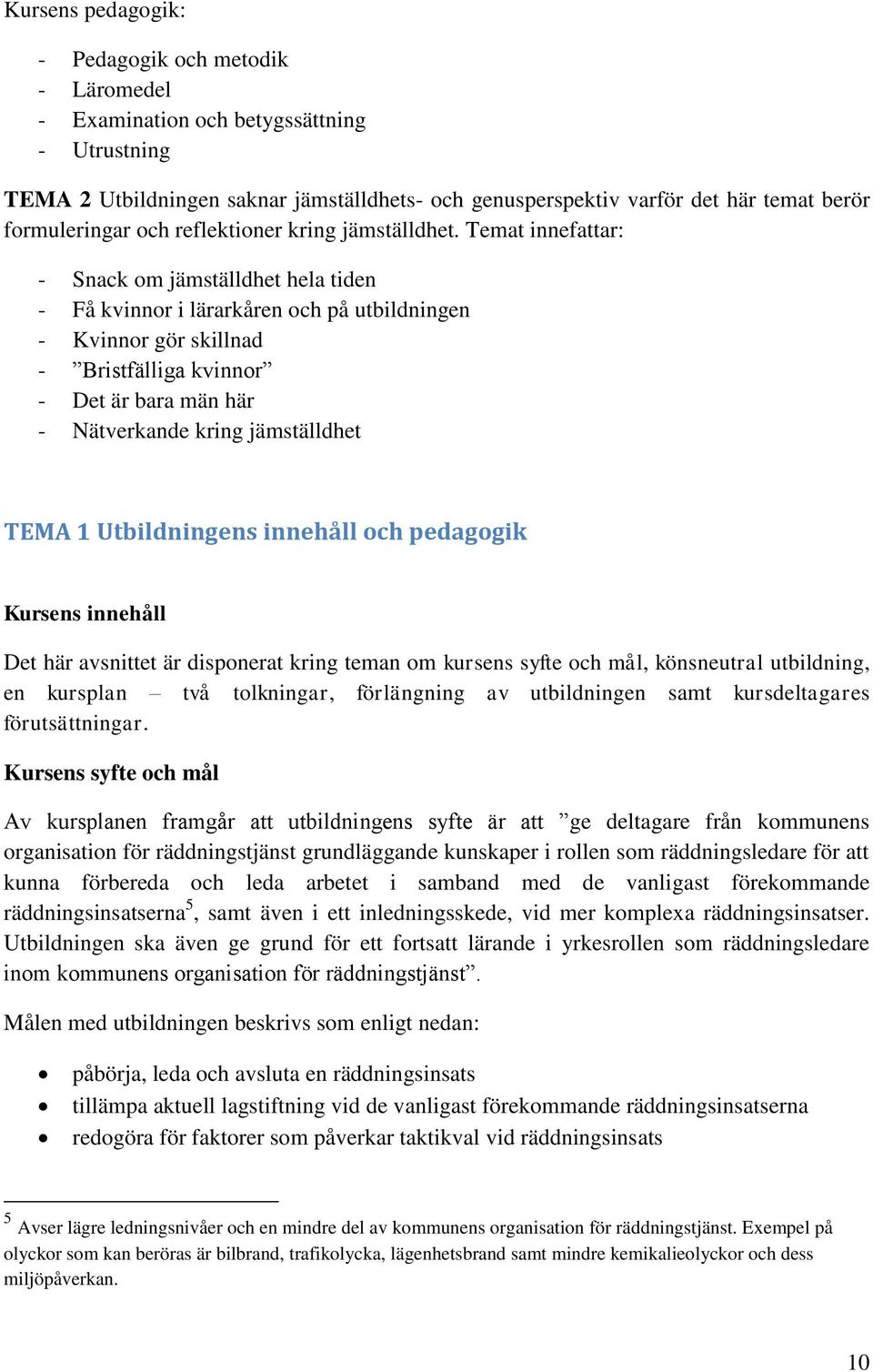 Temat innefattar: - Snack om jämställdhet hela tiden - Få kvinnor i lärarkåren och på utbildningen - Kvinnor gör skillnad - Bristfälliga kvinnor - Det är bara män här - Nätverkande kring jämställdhet