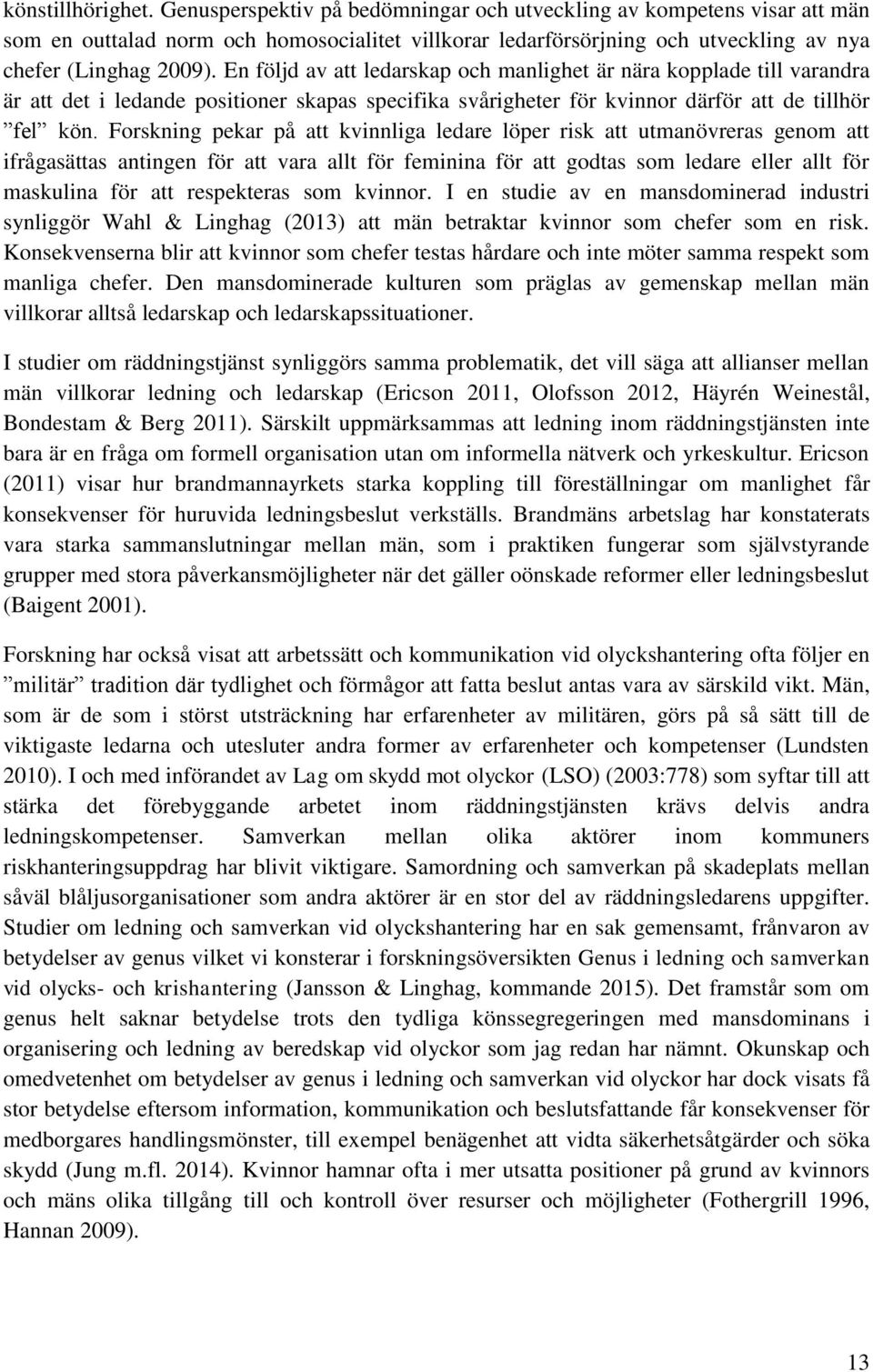 En följd av att ledarskap och manlighet är nära kopplade till varandra är att det i ledande positioner skapas specifika svårigheter för kvinnor därför att de tillhör fel kön.