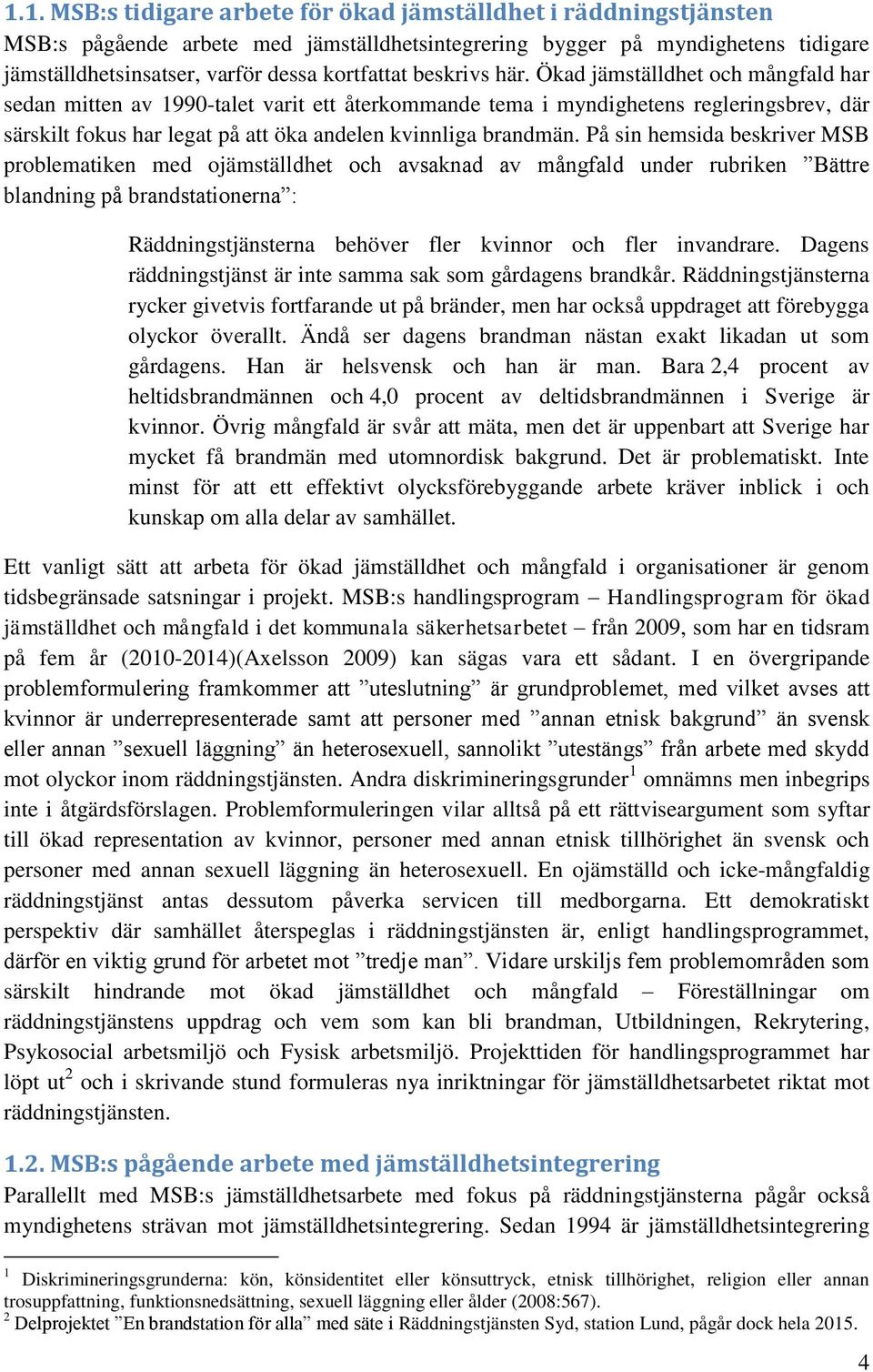 Ökad jämställdhet och mångfald har sedan mitten av 1990-talet varit ett återkommande tema i myndighetens regleringsbrev, där särskilt fokus har legat på att öka andelen kvinnliga brandmän.