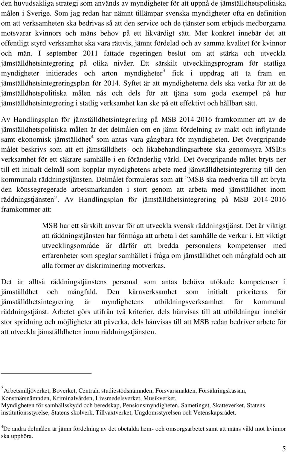 på ett likvärdigt sätt. Mer konkret innebär det att offentligt styrd verksamhet ska vara rättvis, jämnt fördelad och av samma kvalitet för kvinnor och män.