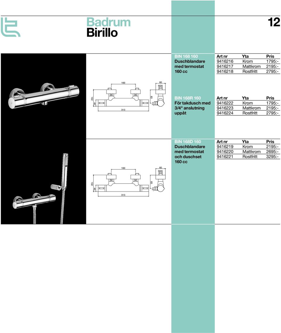 9416222 Krom 1795:- 9416223 Mattkrom 2195:- 9416224 Rostfritt 2795:- 160 60 M26 BIN 168D 160 Duschblandare