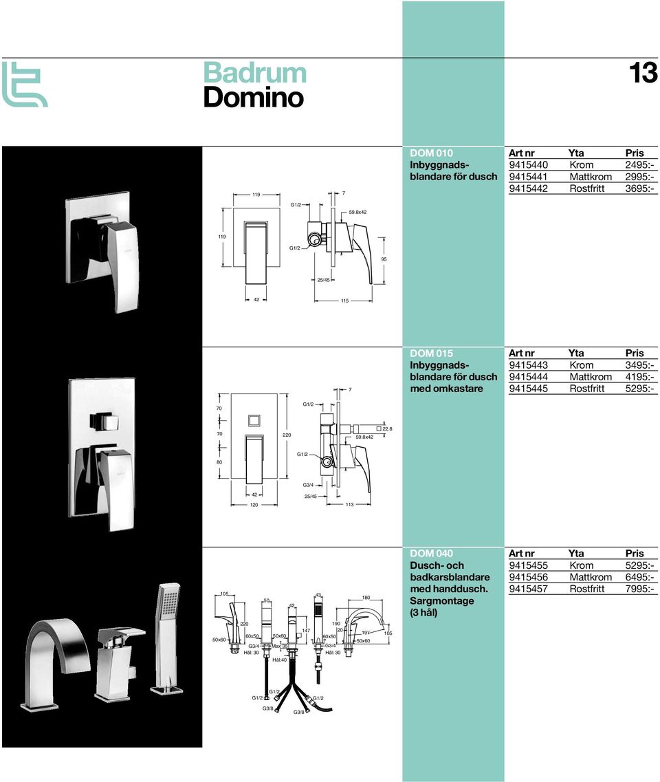 70 G1/2 70 220 59.8x42 22.8 80 G1/2 42 120 G3/4 25/45 113 105 50 42 43 180 DOM 040 Dusch- och badkarsblandare med handdusch.