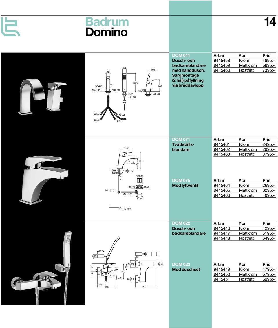 9415462 Mattkrom 2995:- 9415463 Rostfritt 3795:- 5 161 98 Min 370 Ø55 Ø33 Max 45 Ø63 35-55 Ø40 Max 180 1"1/4 DOM 075 Med lyftventil 9415464 Krom 2695:- 9415465 Mattkrom 3295:- 9415466