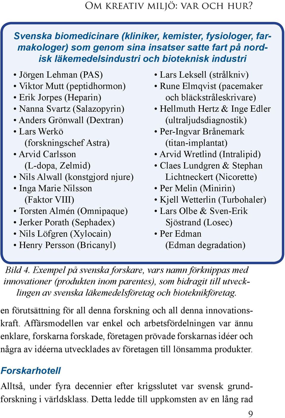 (peptidhormon) Erik Jorpes (Heparin) Nanna Svartz (Salazopyrin) Anders Grönwall (Dextran) Lars Werkö (forskningschef Astra) Arvid Carlsson (L-dopa, Zelmid) Nils Alwall (konstgjord njure) Inga Marie