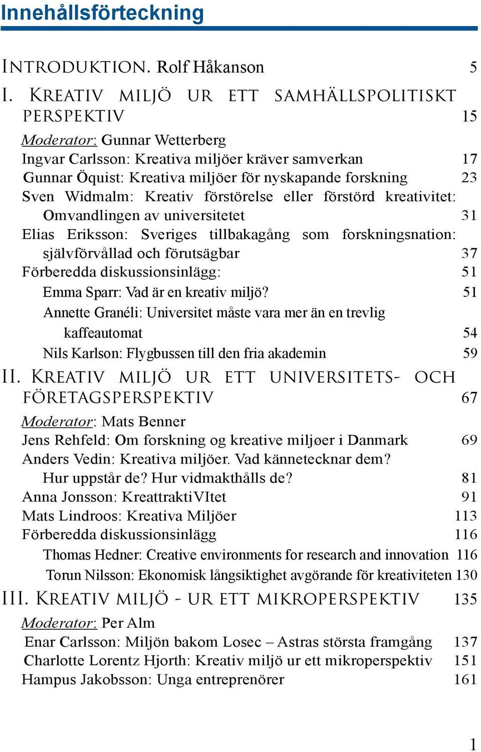 Sven Widmalm: Kreativ förstörelse eller förstörd kreativitet: Omvandlingen av universitetet 31 Elias Eriksson: Sveriges tillbakagång som forskningsnation: självförvållad och förutsägbar 37 Förberedda