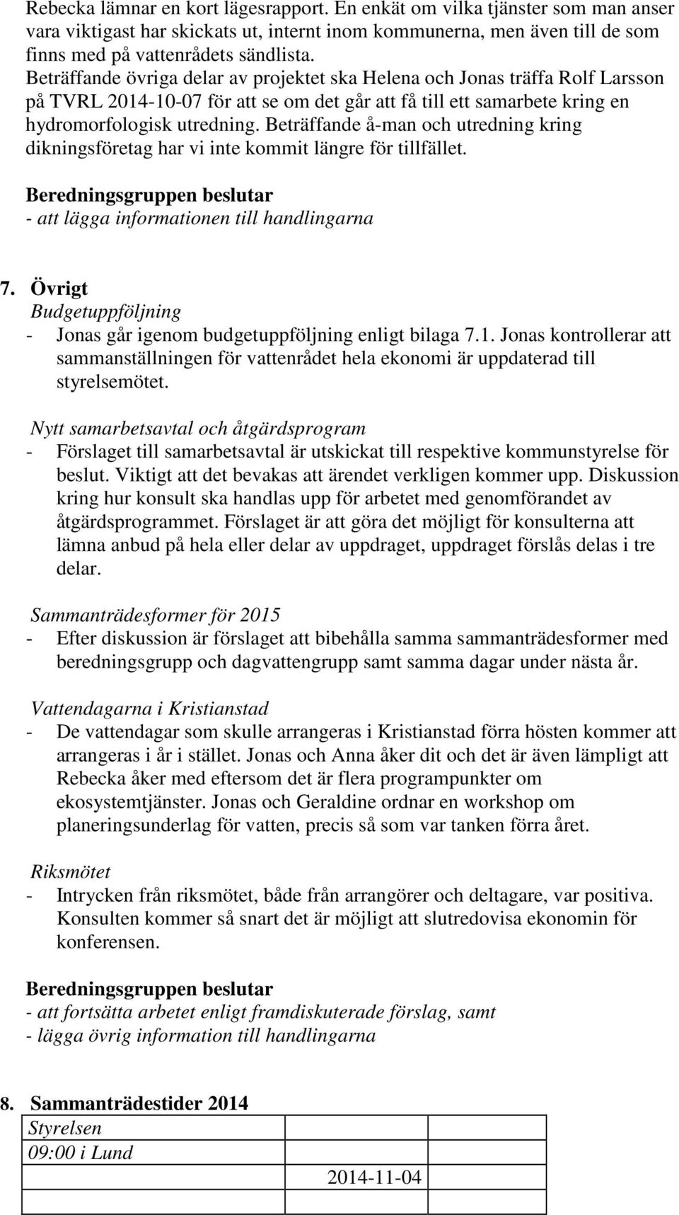 Beträffande å-man och utredning kring dikningsföretag har vi inte kommit längre för tillfället. 7. Övrigt Budgetuppföljning - Jonas går igenom budgetuppföljning enligt bilaga 7.1.