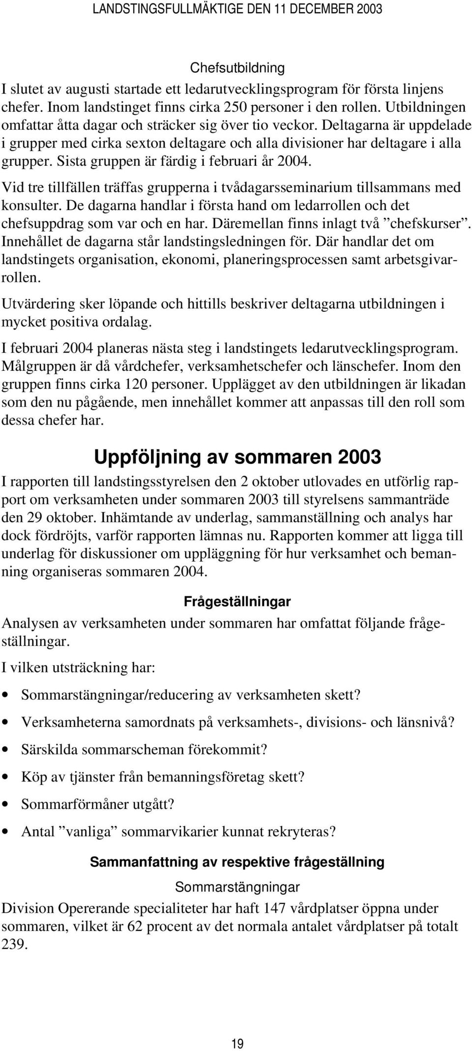 Sista gruppen är färdig i februari år 2004. Vid tre tillfällen träffas grupperna i tvådagarsseminarium tillsammans med konsulter.