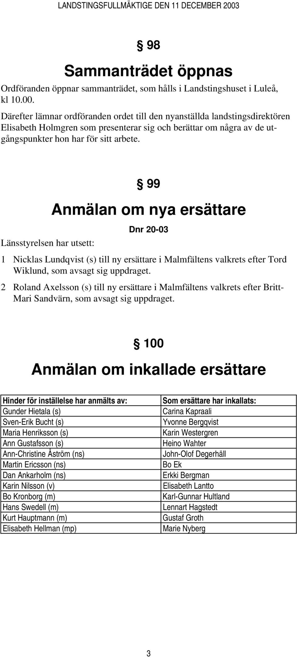 99 Anmälan om nya ersättare Dnr 20-03 Länsstyrelsen har utsett: 1 Nicklas Lundqvist (s) till ny ersättare i Malmfältens valkrets efter Tord Wiklund, som avsagt sig uppdraget.