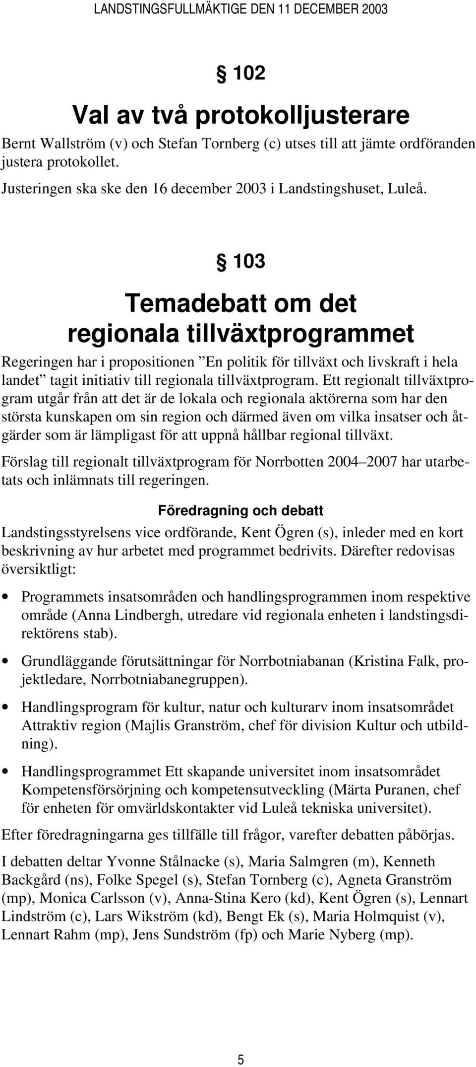 Ett regionalt tillväxtprogram utgår från att det är de lokala och regionala aktörerna som har den största kunskapen om sin region och därmed även om vilka insatser och åtgärder som är lämpligast för