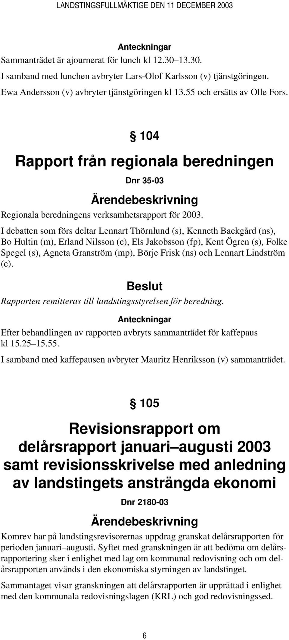 I debatten som förs deltar Lennart Thörnlund (s), Kenneth Backgård (ns), Bo Hultin (m), Erland Nilsson (c), Els Jakobsson (fp), Kent Ögren (s), Folke Spegel (s), Agneta Granström (mp), Börje Frisk