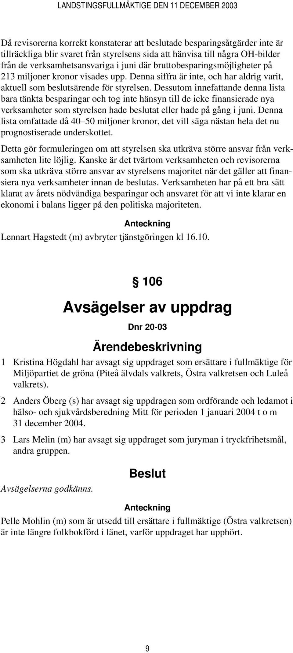 Dessutom innefattande denna lista bara tänkta besparingar och tog inte hänsyn till de icke finansierade nya verksamheter som styrelsen hade beslutat eller hade på gång i juni.